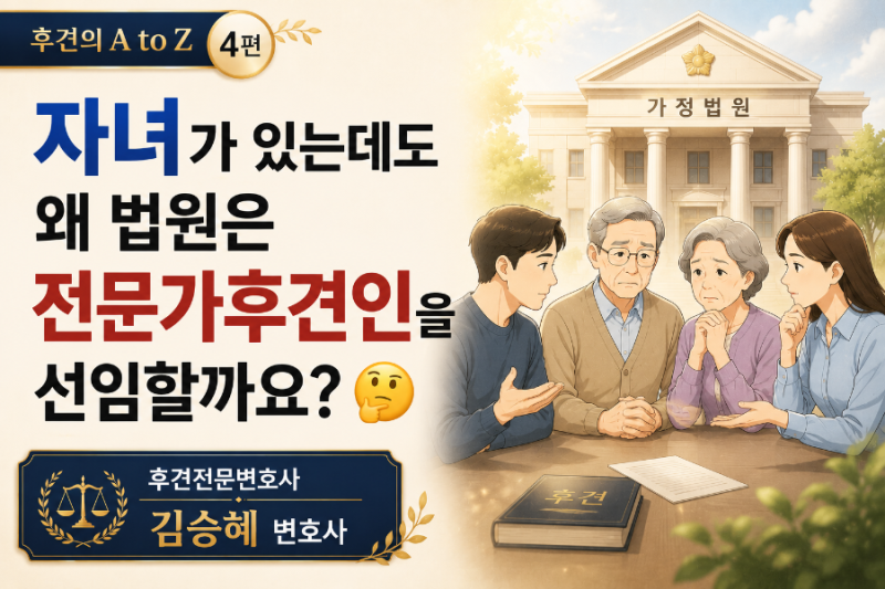 자녀가 있는데도 법원이 전문가후견인을 선임하는 이유는 "이것!!" [후견의 A to Z 4탄]