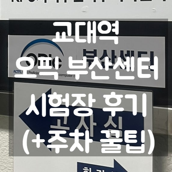 [부산 오픽] 교대역 OPIc 부산센터 시험장 시설 및 위치, 소음 리얼 후기 (+주차 꿀팁)