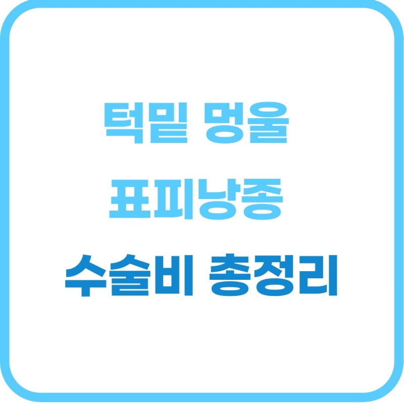 턱밑 표피낭종 제거 수술 비용 및 실비 보험 적용 총정리