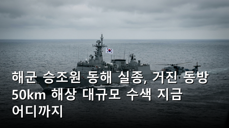 해군 승조원 <b>동해</b> <b>실종</b>, <b>거진</b> 동방 50km 해상 대규모 수색 지금... 