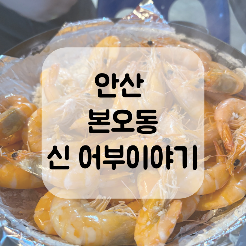 안산 대하구이 맛집 추천, 신 어부이야기에서 제대로 먹고 온 후기