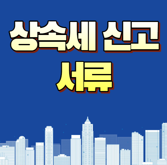 상속세 신고 서류 총정리! 상속세 신고 시 꼭 준비해야 하는 서류와 절차