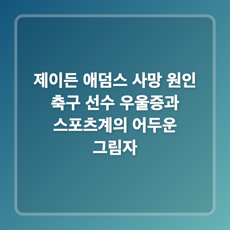 제이든 <b>애덤스 사망</b> 원인 축구 선수 우울증과 스포츠계의... 