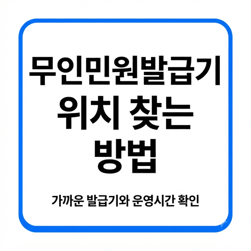 무인민원발급기 위치 찾는 방법｜가까운 발급기와 운영시간 확인
