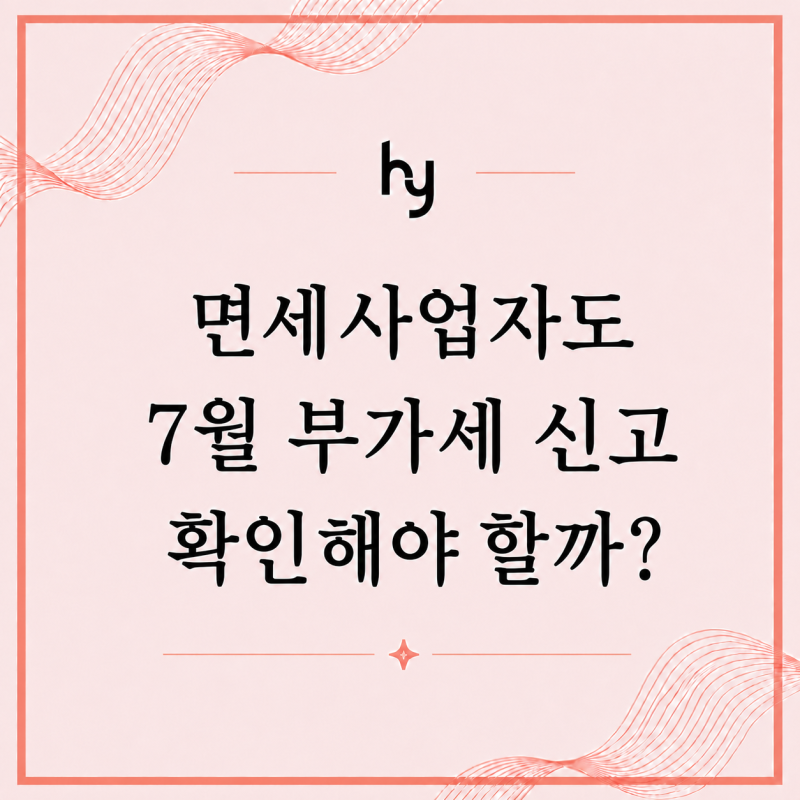 면세사업자는 7월 부가세 신고를 안 해도 될까? | 현영세무회계