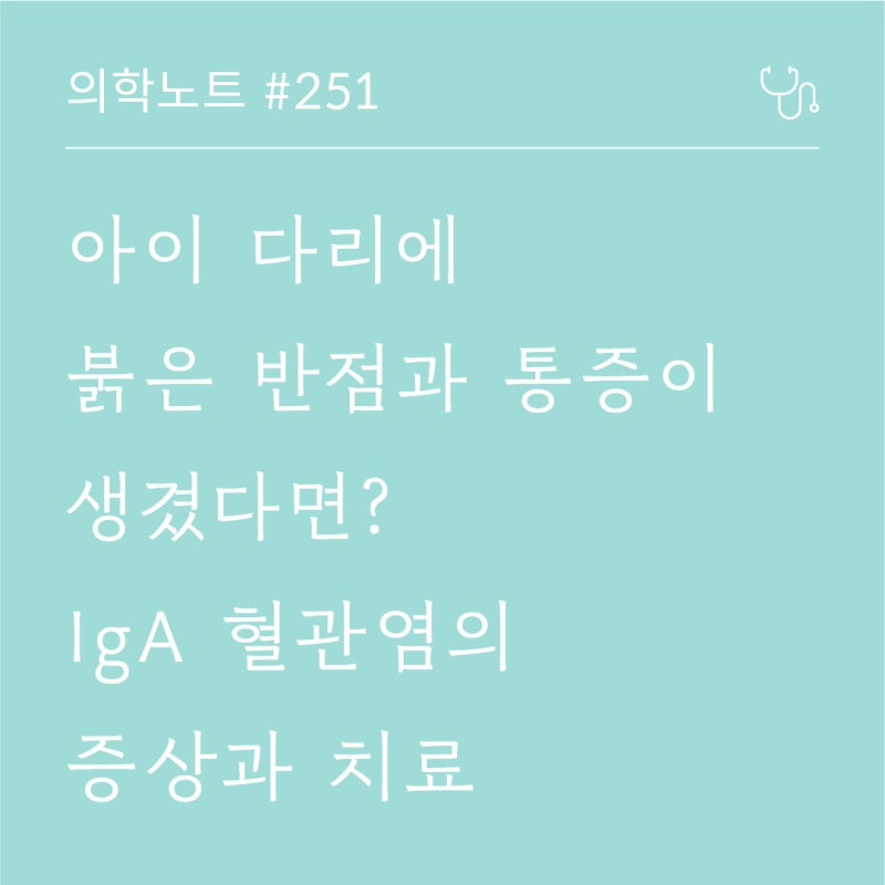 아이 다리에 붉은 반점과 통증이 생겼다면? IgA 혈관염의 증상과 치료
