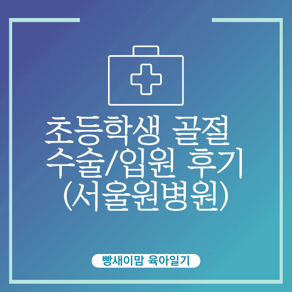 초등학생 손목 골절 수술/입원 후기 (서울원병원)
