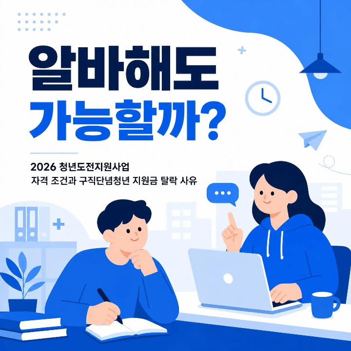 "알바해도 가능하다고?"2026 청년도전지원사업 자격 조건과 구직단념청년 지원금 탈락 사유