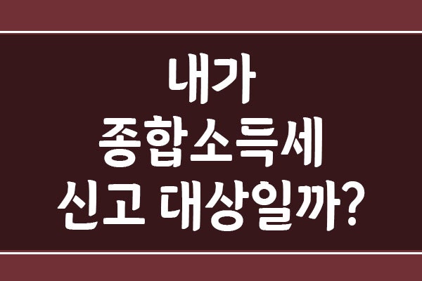 내가 종합소득세 신고 대상일까? 1분 만에 자가진단하는 법