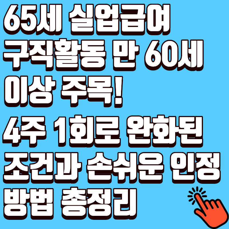 65세 실업급여 구직활동 만 60세 이상 주목! 4주 1회로 완화된 조건과 손쉬운 인정 방법 총정리