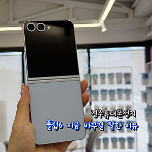 경주휴대폰성지 플립6 지금 바꾸길 잘한 이유