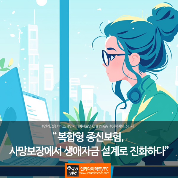 복합형 종신보험, 사망보장에서 생애자금 설계로 진화하다