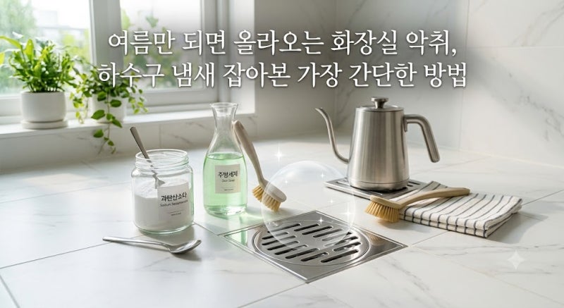 여름만 되면 올라오는 화장실 악취, 직접 해보고 찾은 하수구 냄새 해결 방법