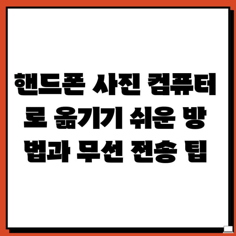 핸드폰 사진 컴퓨터로 옮기기 쉬운 방법과 무선 전송 팁