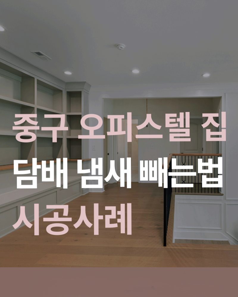담배 냄새 빼는 법, 중구 오피스텔 집 시공사례
