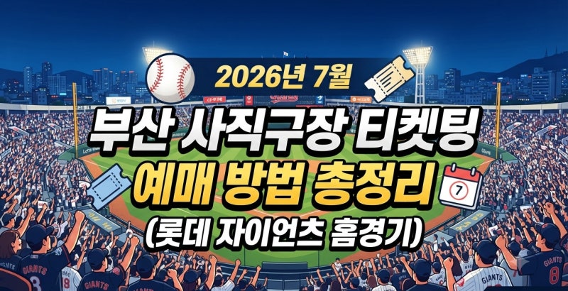 2026년 7월 부산 사직구장 티켓팅 방법 및 예매 방법 총정리 (롯데 자이언츠 홈경기)