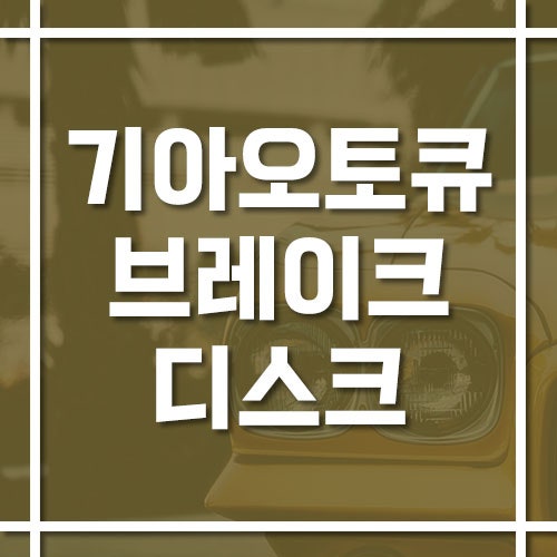 기아 오토큐 브레이크 디스크 교체 비용 및 공임 가격