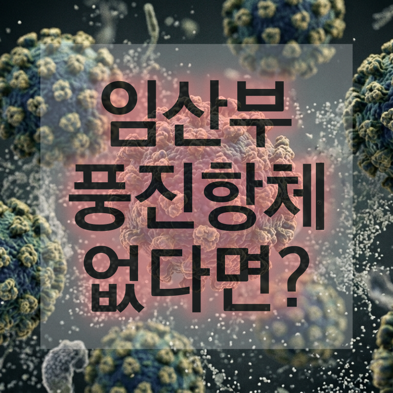 임신 전 풍진항체 없다면? 꼭 알아야 할 예방접종과 대처
