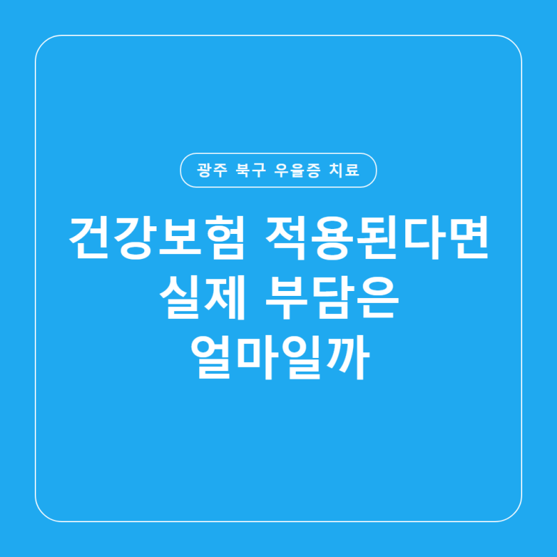 광주 북구 우울증 치료 비용, 건강보험 적용된다면 실제 부담은 얼마일까