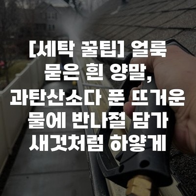 [세탁 꿀팁] 얼룩 묻은 흰 양말, 과탄산소다 푼 뜨거운 물에 반나절 담가 새것처럼 하얗게