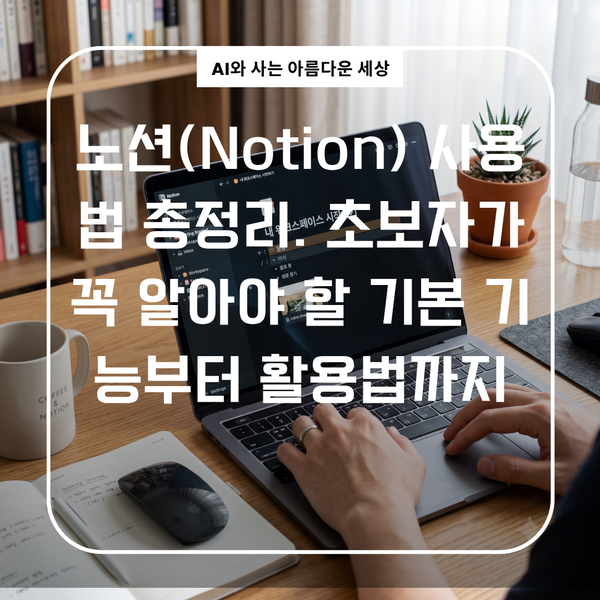 노션(Notion) 사용법 총정리. 초보자가 꼭 알아야 할 기본 기능부터 활용법까지