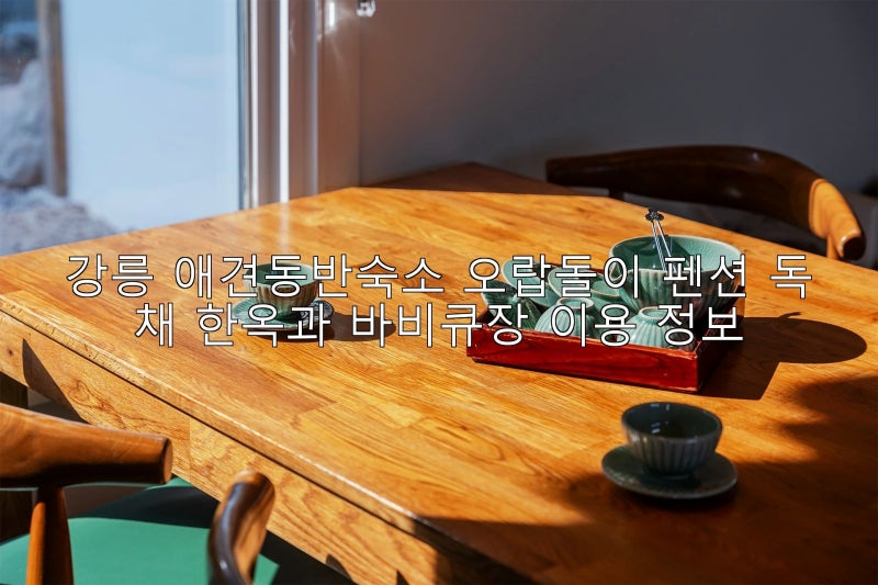 강릉 애견동반숙소 오랍돌이 펜션 독채 한옥과 바비큐장 이용 정보