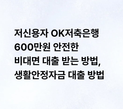 저신용자 OK저축은행 600만원 안전한 비대면 대출 받는 방법, 생활안정자금 대출 방법