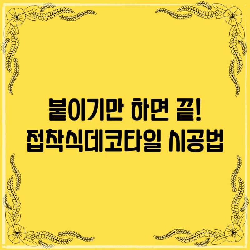 접착식데코타일 셀프시공 방법, 초보자도 실패 없이 붙이는 꿀팁