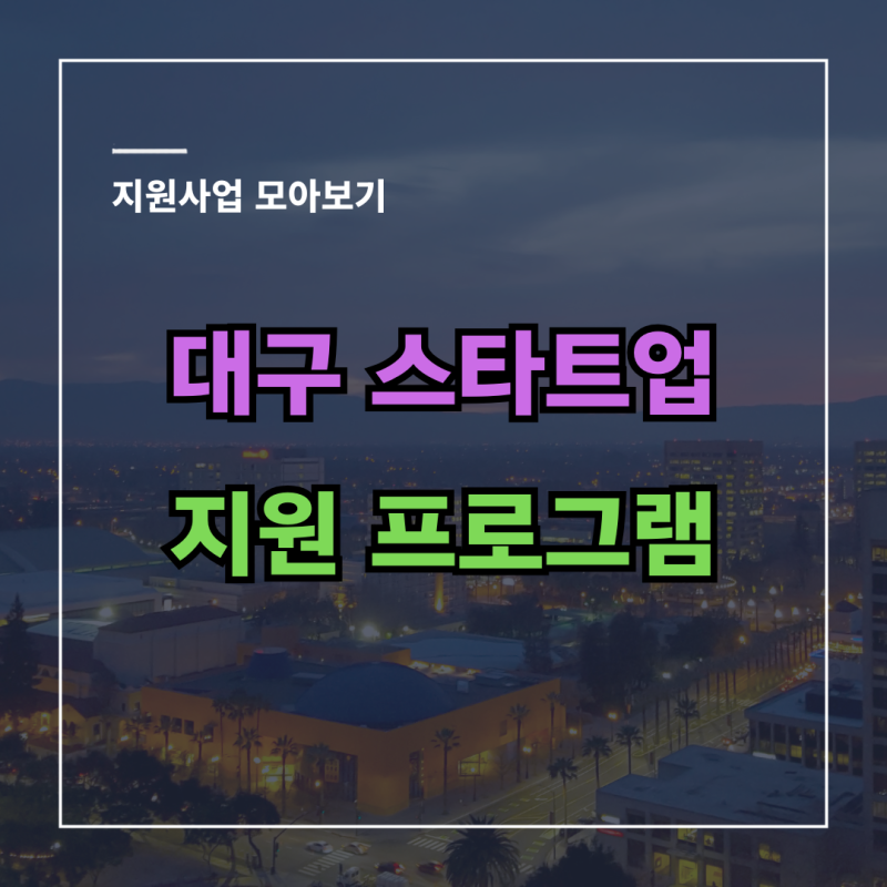 [모집공고] 대구 l 대구광역시 스타트업 지원 프로그램 공고 (콘텐츠 제작지원, TIPS, IR, 입주....