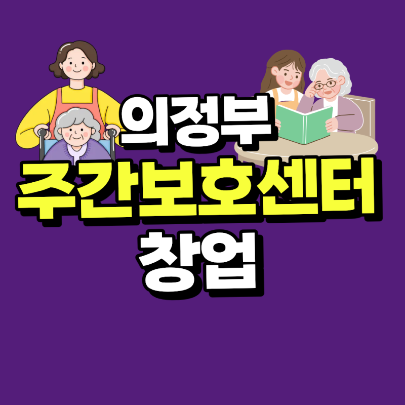 의정부 주간보호센터 창업 조건과 설립 절차 | 노인복지시설 개설 가이드