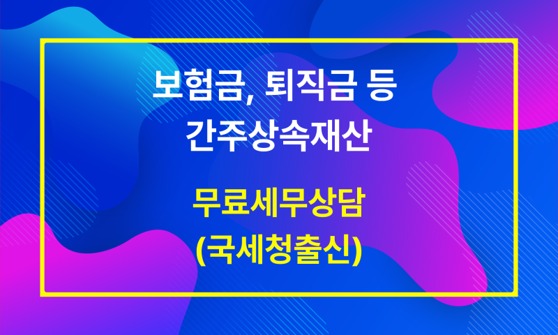 (인천세무사)보험금, 퇴직금 등 간주상속재산