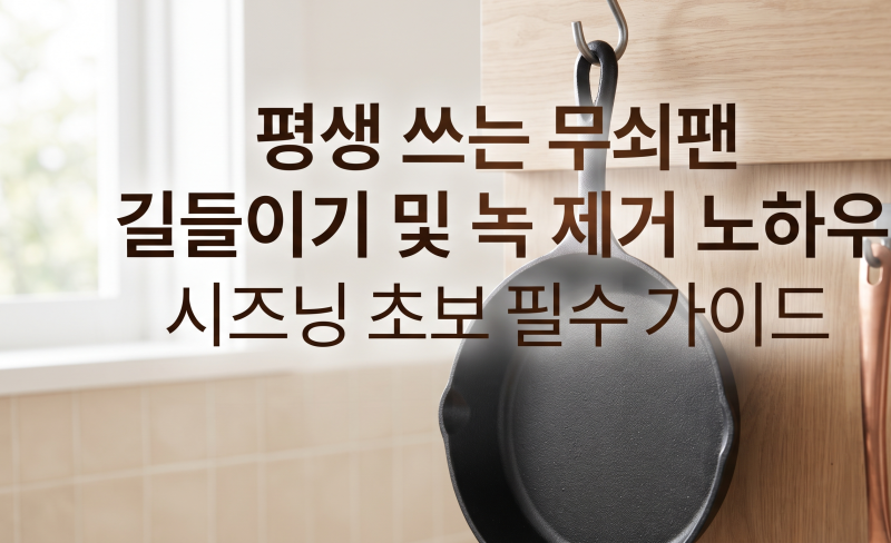 평생 쓰는 무쇠팬 길들이기 및 녹 제거 노하우 시즈닝 초보 필수 가이드