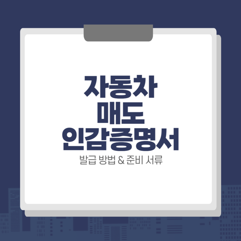 자동차 매도 인감증명서 발급 방법 & 준비 서류 (도장, 인터넷, ...)