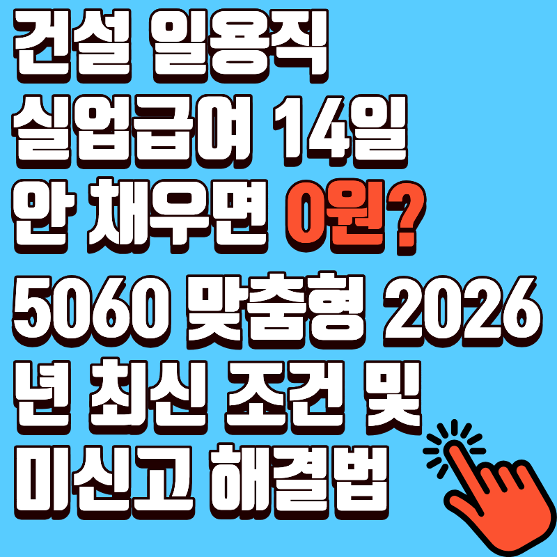 건설 일용직 실업급여 14일 안 채우면 0원? 5060 맞춤형 2026년 최신 조건 및 미신고 해결법