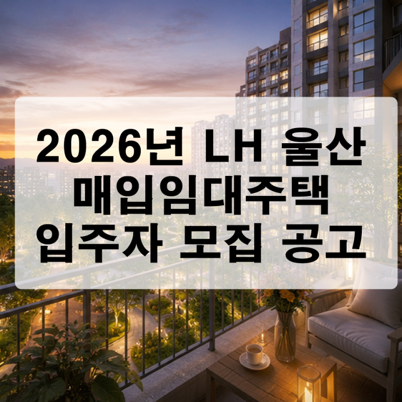 시세 30% 수준! 2026년 LH 울산 매입 임대주택 입주자 모집 공고 일정 및 자격 요건 안내