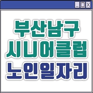 부산남구시니어클럽 및 일자리센터 채용공고 알아보기 (문현노인복지관 일자리정보 등)