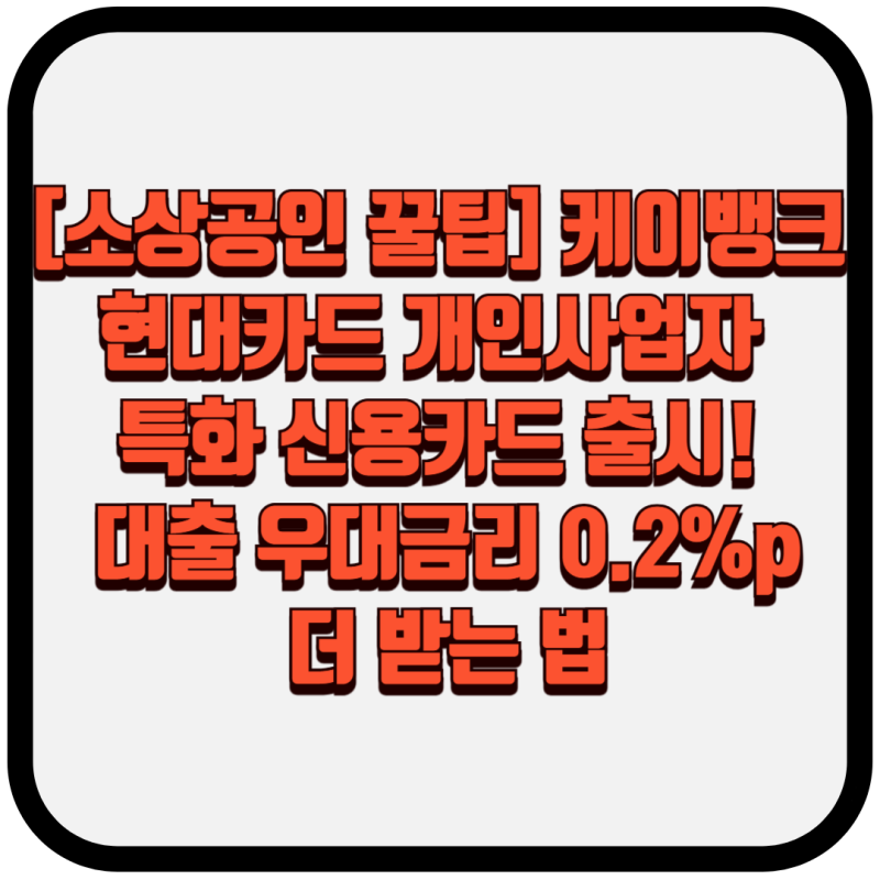 [소상공인 꿀팁] 케이뱅크 현대카드 개인사업자 특화 신용카드 출시! 대출 우대금리 0.2%p 더 ....