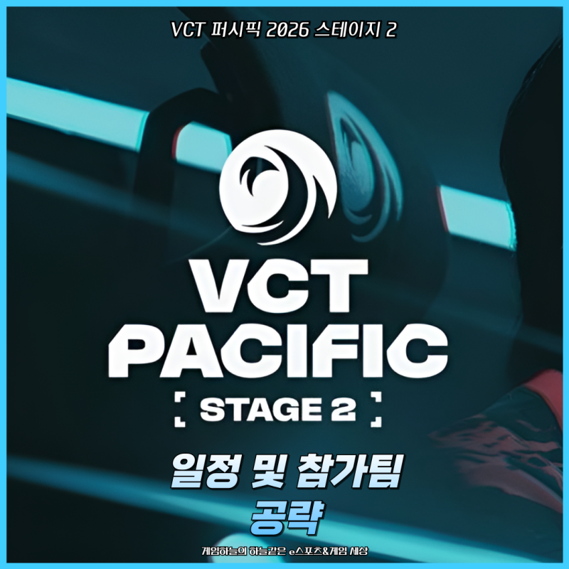 발로란트 챔피언스 투어 VCT 퍼시픽 2026 스테이지 2 일정 및 참가팀 공략
