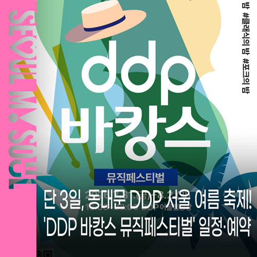 단 3일, 동대문 DDP 서울 여름 축제 'DDP 바캉스 뮤직페스티벌' 예약부터 공연·먹거리까지 완....