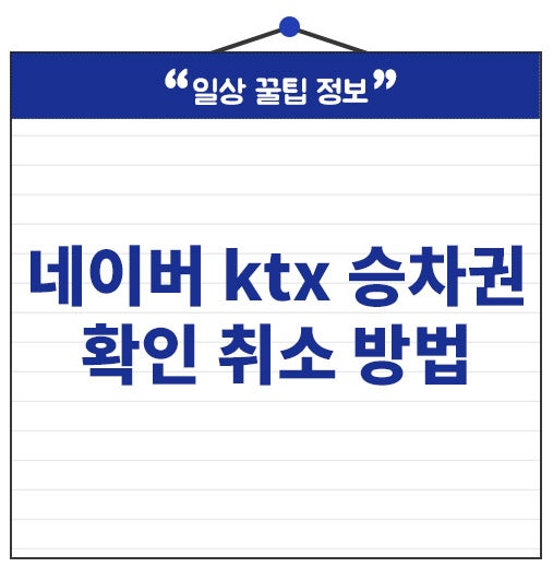 네이버 ktx 승차권 확인방법 예매 환불 취소 수수료까지!