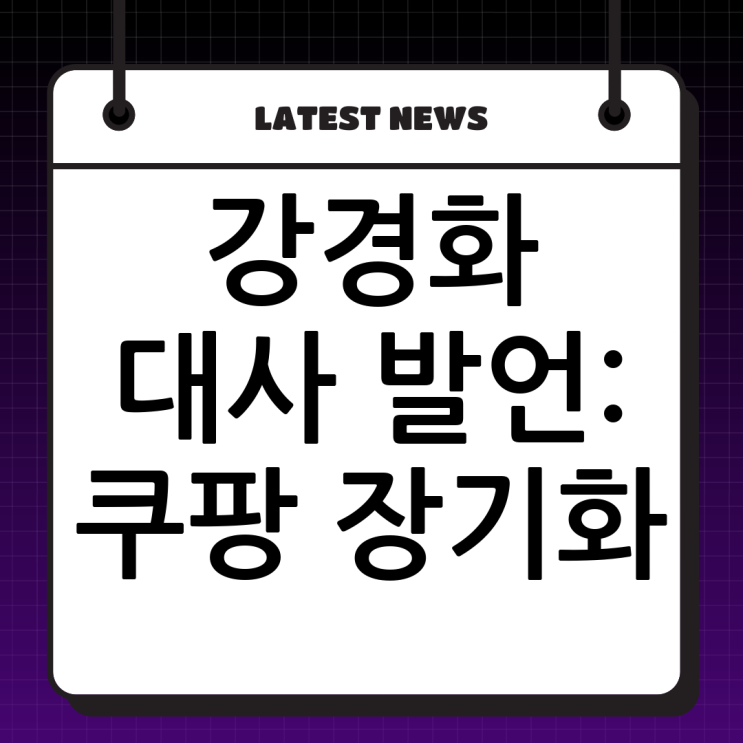 <b>강경화</b> 대사 "<b>쿠팡 이슈</b>, 생각보다 오래간다" 심층 분석: 한미... 
