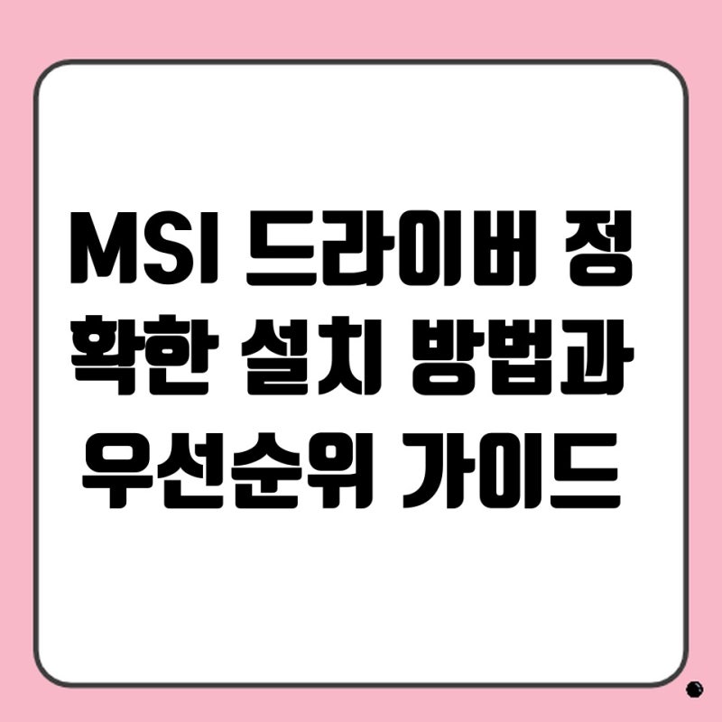 MSI 드라이버 정확한 설치 방법과 우선순위 가이드