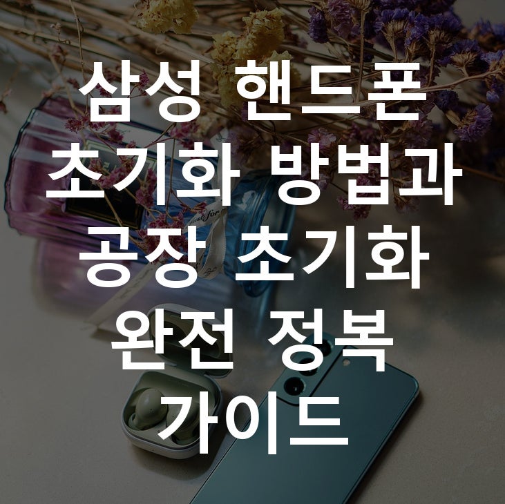 삼성 핸드폰 초기화 방법과 공장 초기화 완전 정복 가이드