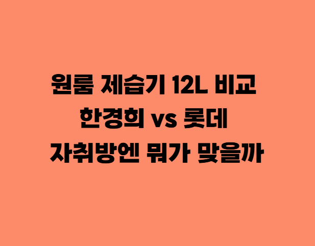 원룸 제습기 12L 비교 — 한경희 vs 롯데, 자취방엔 뭐가 맞을까