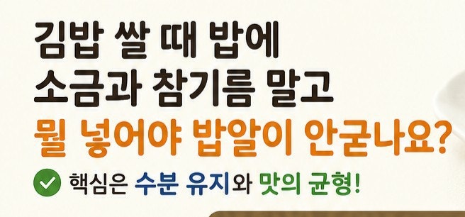 김밥 쌀 때 밥 양념에 소금과 참기름 말고 뭘 넣어야 밥알이 안굳나요?