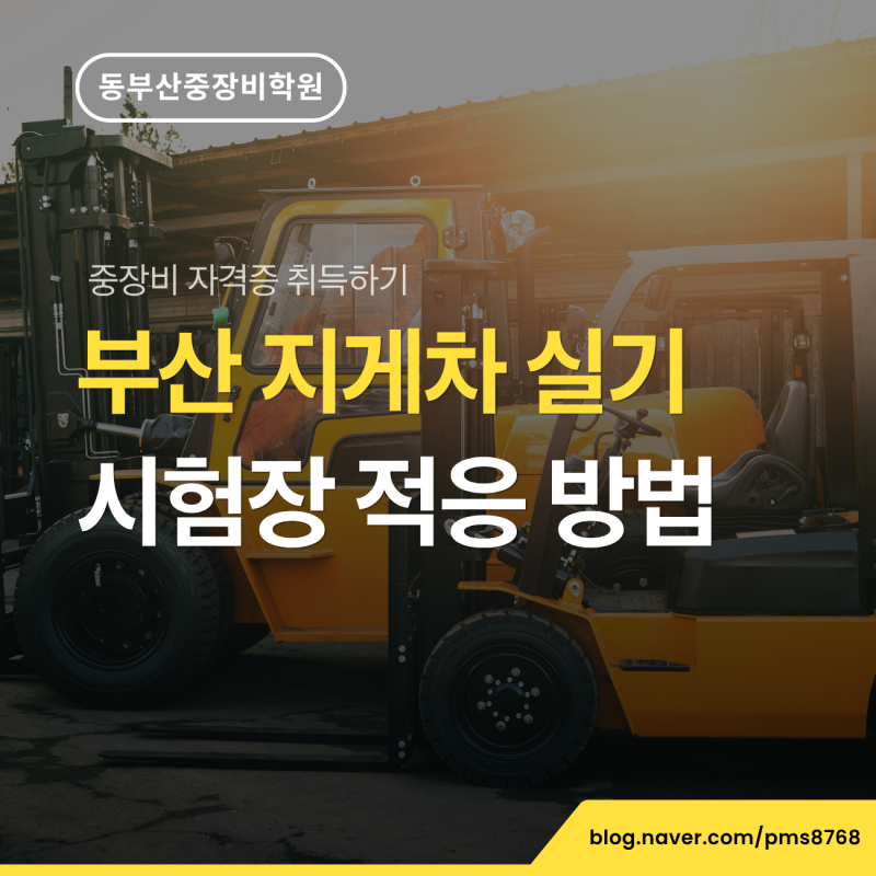 부산 지게차 실기 시험장 환경 적응 방법, 동부산중장비학원의 1:1 맞춤 연수로 자신감 있게 ....