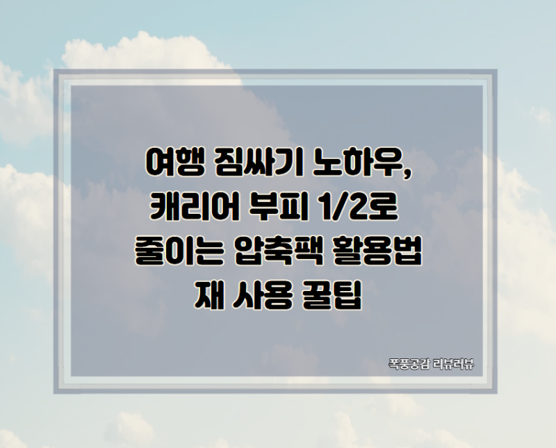 여행 짐싸기 노하우, 캐리어 부피 1/2로 줄이는 압축팩 활용법과 사용 후 재사용 꿀팁