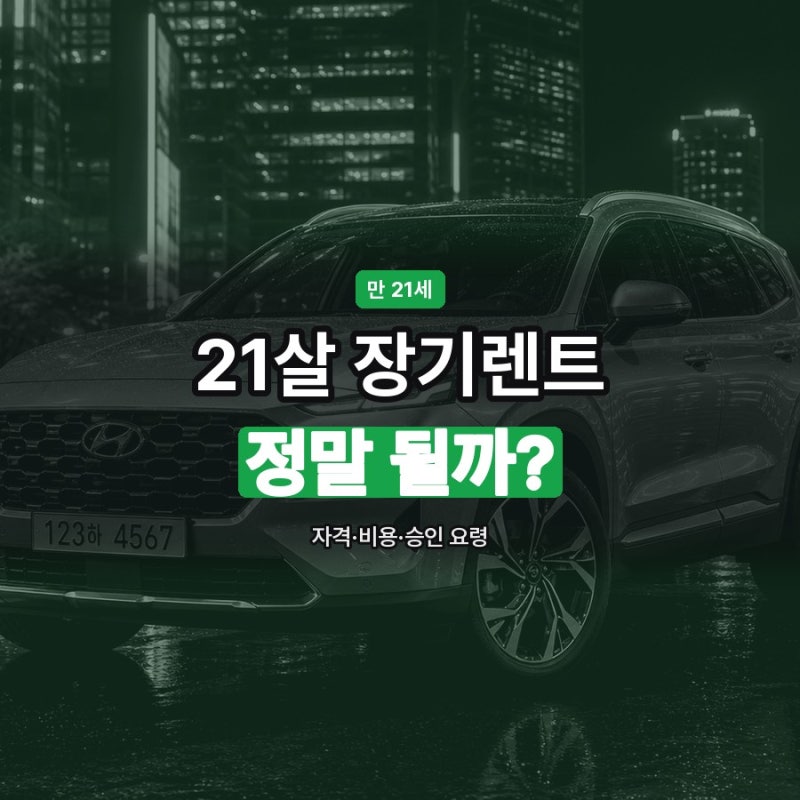 21살 장기렌트, 정말 될까? 자격·비용·승인 요령 총정리