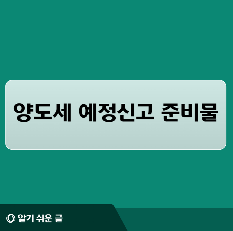 양도세 예정신고 준비물은? 꼭 챙겨야 할 서류와 확인사항 총정리