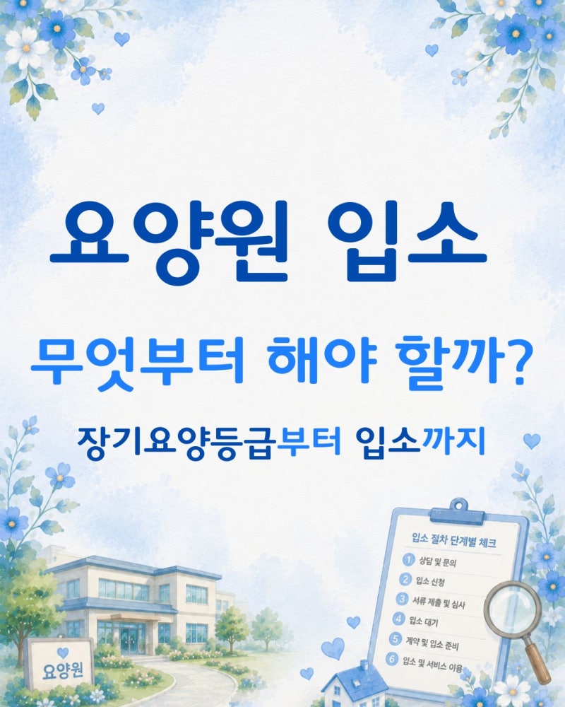 요양원 입소 절차 단계별 완벽 정리｜부모님 입소 전 꼭 알아야 할 2026 최신 정보